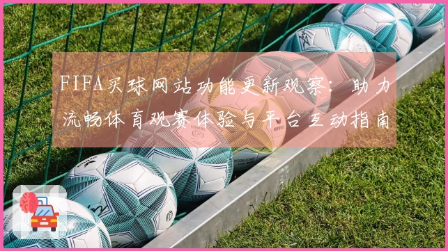 FIFA买球网站功能更新观察：助力流畅体育观赛体验与平台互动指南