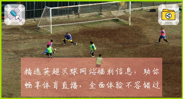 精选英超买球网站福利信息，助你畅享体育直播，全面体验不容错过