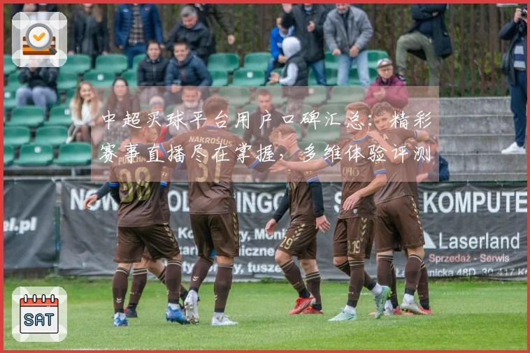 中超买球平台用户口碑汇总：精彩赛事直播尽在掌握，多维体验评测全面解读