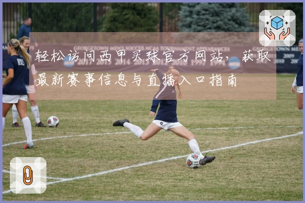 轻松访问西甲买球官方网站，获取最新赛事信息与直播入口指南