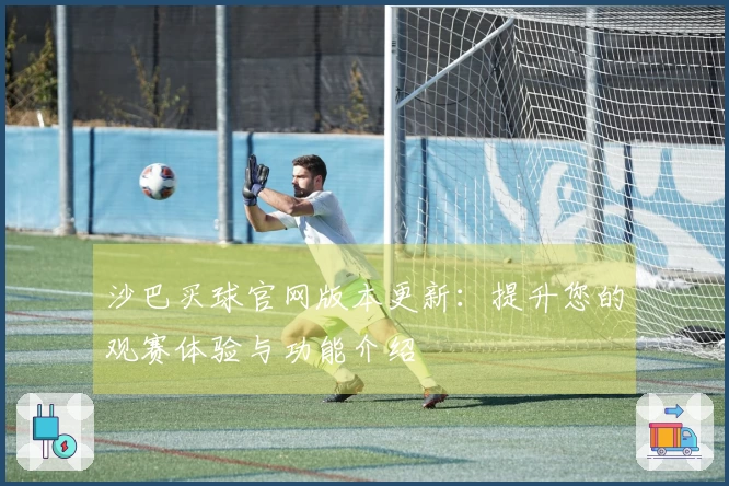 沙巴买球官网版本更新：提升您的观赛体验与功能介绍