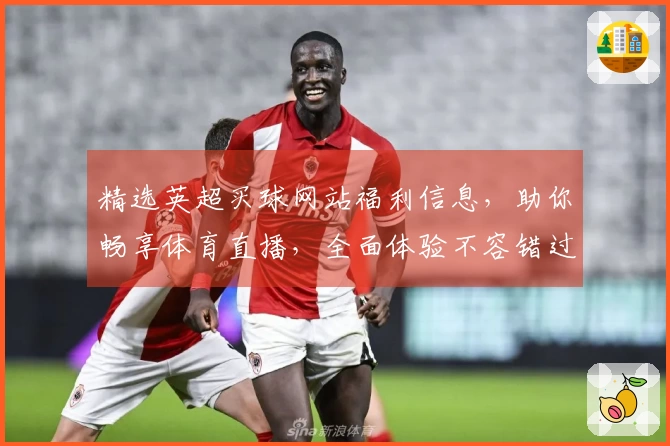 精选英超买球网站福利信息，助你畅享体育直播，全面体验不容错过